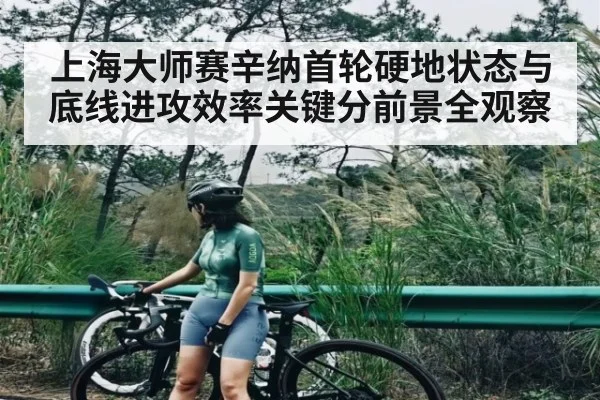 上海大师赛辛纳首轮硬地状态与底线进攻效率关键分前景全观察
