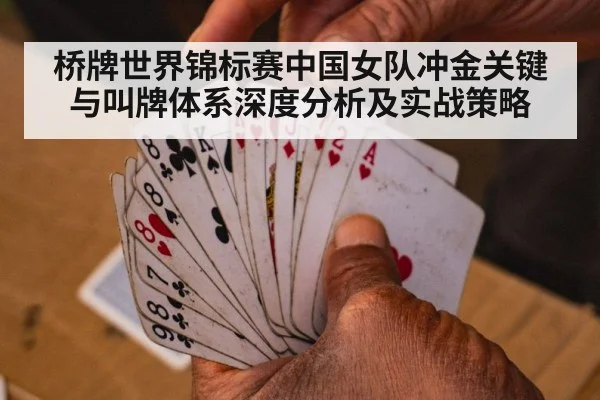 桥牌世界锦标赛中国女队冲金关键与叫牌体系深度分析及实战策略