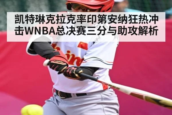 凯特琳克拉克率印第安纳狂热冲击WNBA总决赛三分与助攻解析