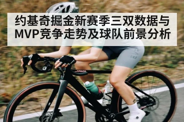 约基奇掘金新赛季三双数据与MVP竞争走势及球队前景分析