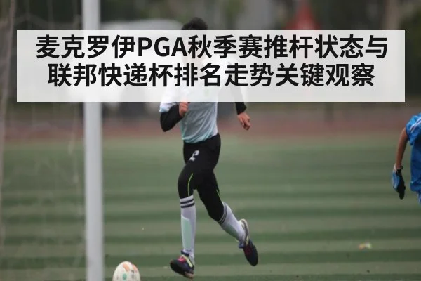 麦克罗伊PGA秋季赛推杆状态与联邦快递杯排名走势关键观察